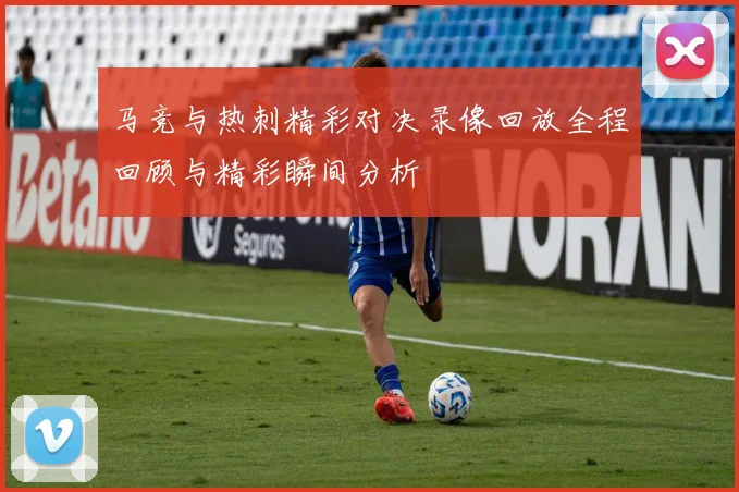 马竞与热刺精彩对决录像回放全程回顾与精彩瞬间分析