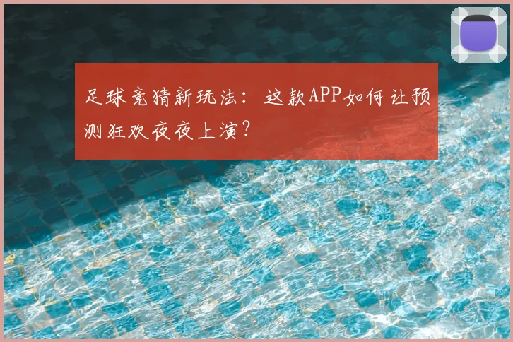 足球竞猜新玩法：这款APP如何让预测狂欢夜夜上演？