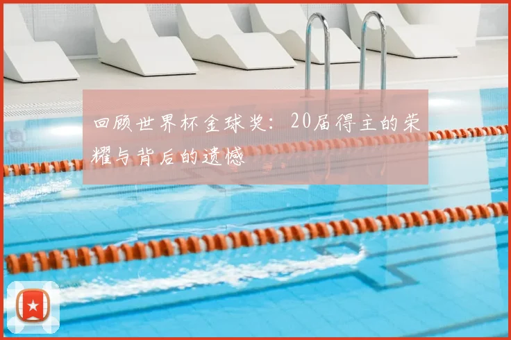 回顾世界杯金球奖：20届得主的荣耀与背后的遗憾