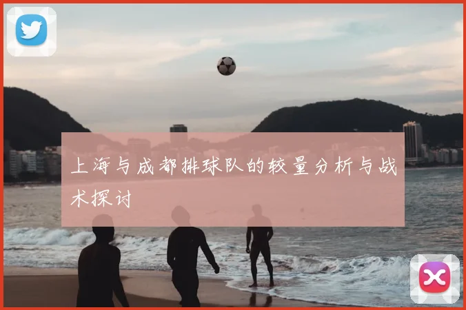 上海与成都排球队的较量分析与战术探讨