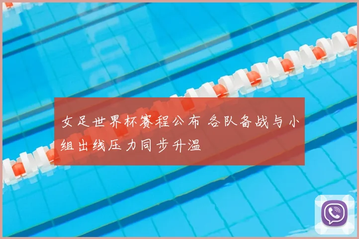 女足世界杯赛程公布 各队备战与小组出线压力同步升温