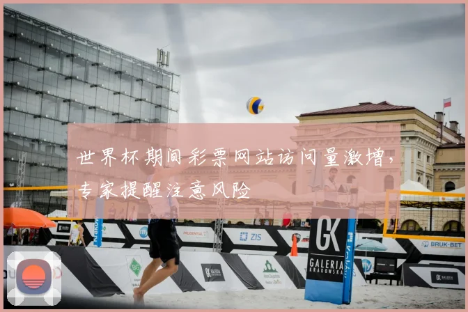 世界杯期间彩票网站访问量激增，专家提醒注意风险