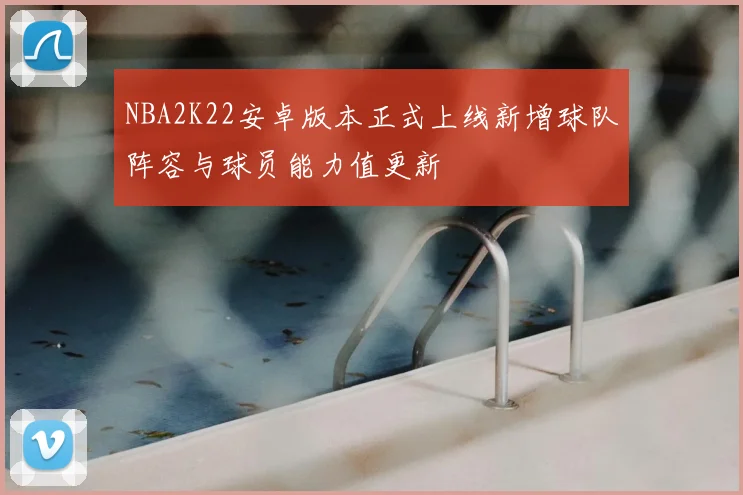 NBA2K22安卓版本正式上线新增球队阵容与球员能力值更新