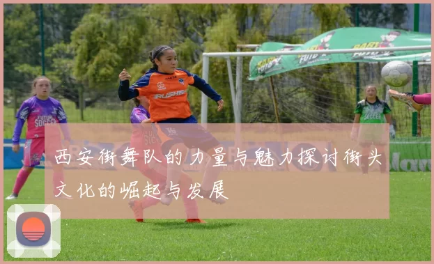 西安街舞队的力量与魅力探讨街头文化的崛起与发展