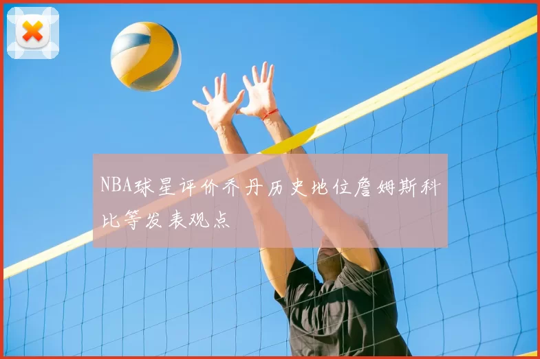 NBA球星评价乔丹历史地位詹姆斯科比等发表观点