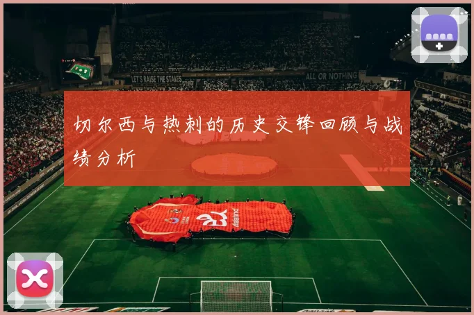 切尔西与热刺的历史交锋回顾与战绩分析