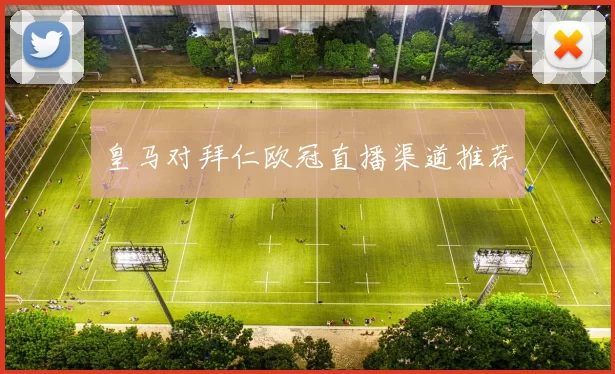 皇马对拜仁欧冠直播渠道推荐