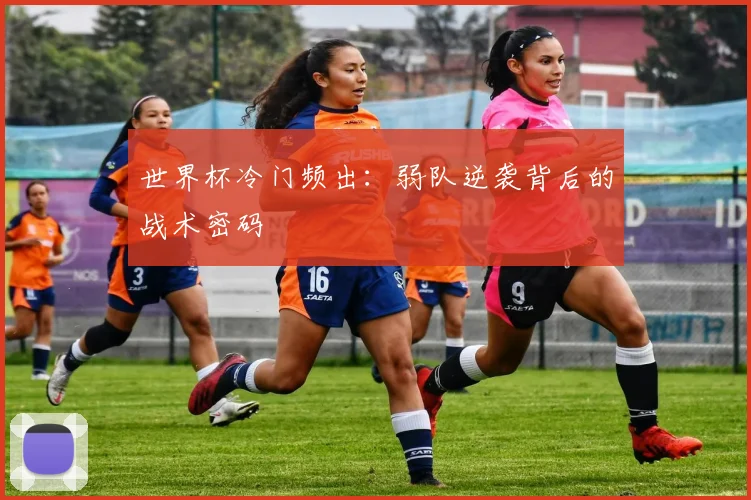 世界杯冷门频出：弱队逆袭背后的战术密码