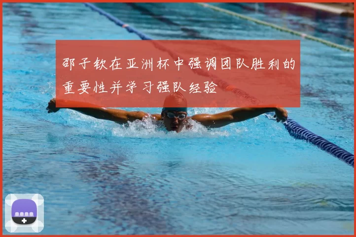 邵子钦在亚洲杯中强调团队胜利的重要性并学习强队经验