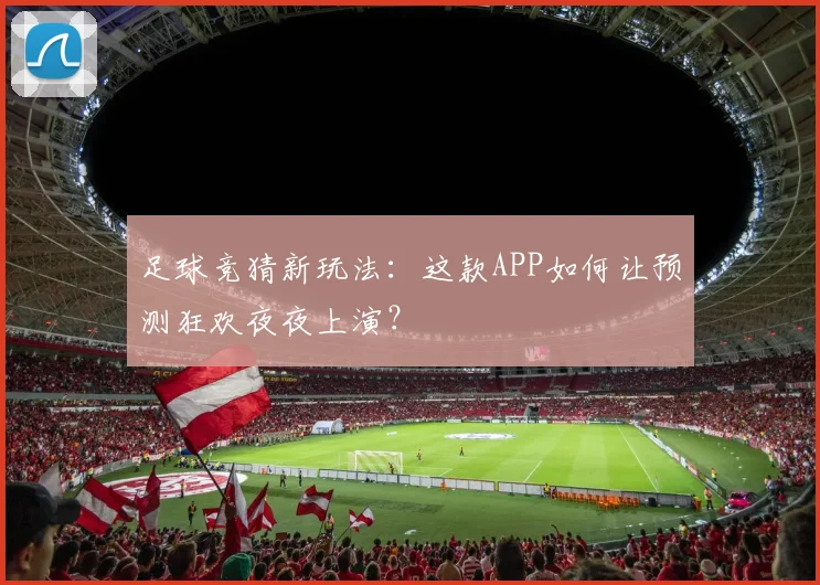足球竞猜新玩法：这款APP如何让预测狂欢夜夜上演？