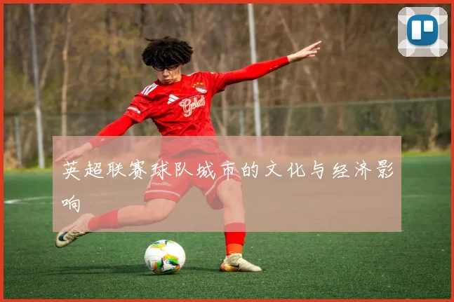 英超联赛球队城市的文化与经济影响