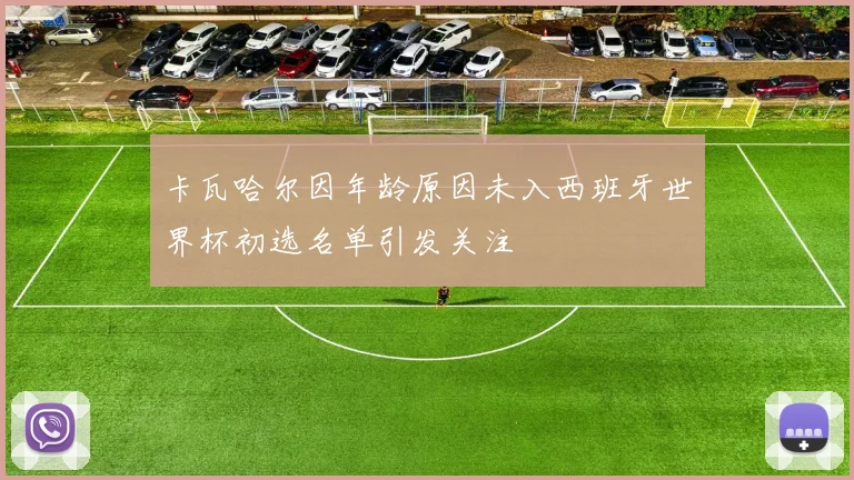 卡瓦哈尔因年龄原因未入西班牙世界杯初选名单引发关注