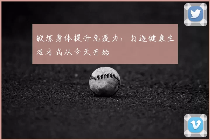 锻炼身体提升免疫力，打造健康生活方式从今天开始