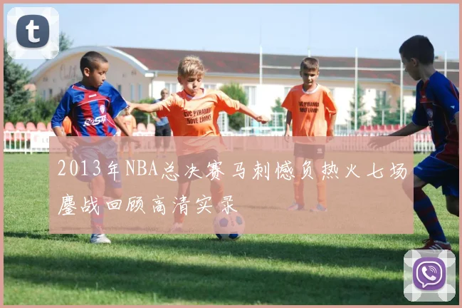 2013年NBA总决赛马刺憾负热火七场鏖战回顾高清实录