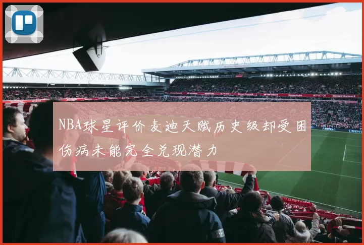 NBA球星评价麦迪天赋历史级却受困伤病未能完全兑现潜力