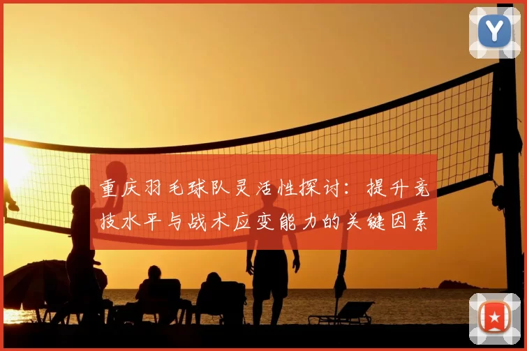 重庆羽毛球队灵活性探讨：提升竞技水平与战术应变能力的关键因素