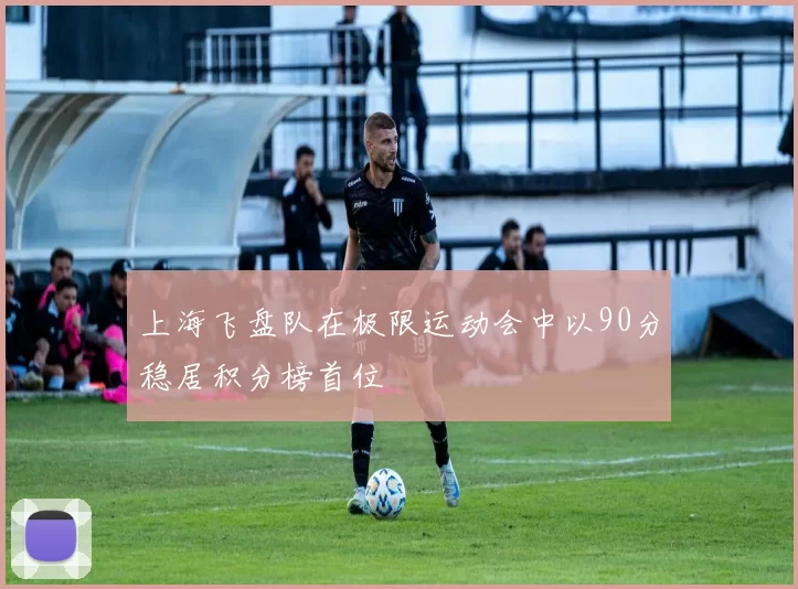 上海飞盘队在极限运动会中以90分稳居积分榜首位