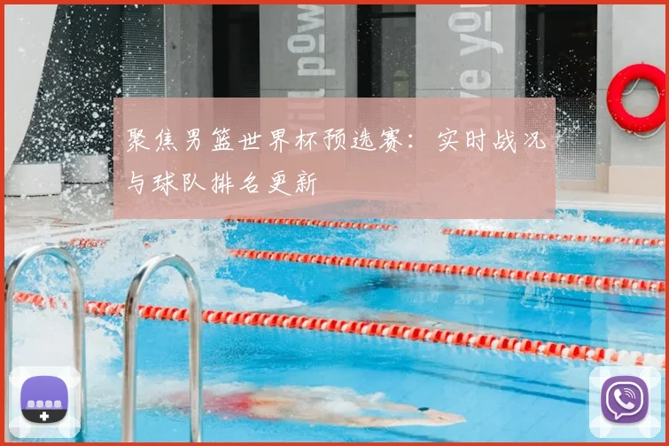 聚焦男篮世界杯预选赛：实时战况与球队排名更新