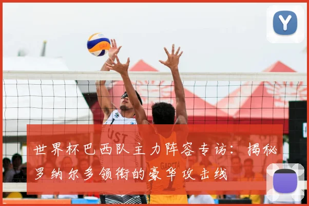 世界杯巴西队主力阵容专访:揭秘罗纳尔多领衔的豪华攻击线