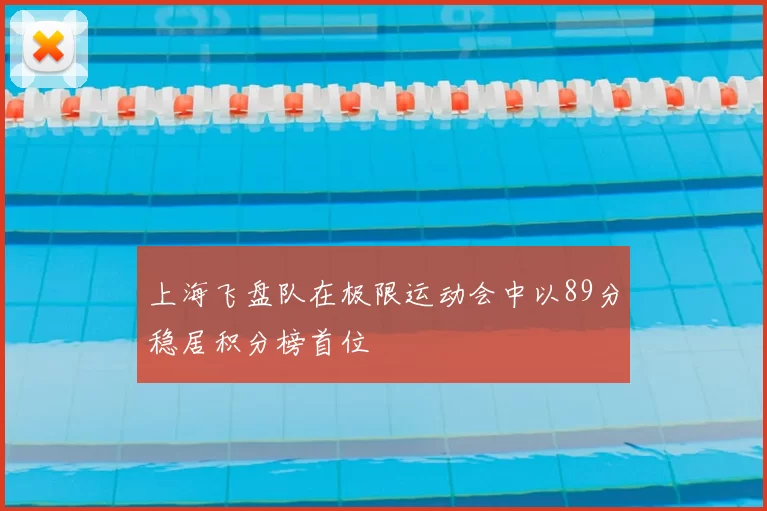 上海飞盘队在极限运动会中以89分稳居积分榜首位