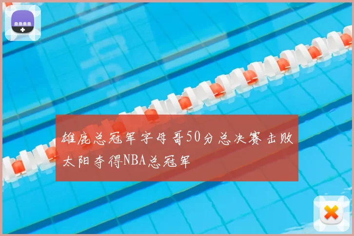 雄鹿总冠军字母哥50分总决赛击败太阳夺得NBA总冠军
