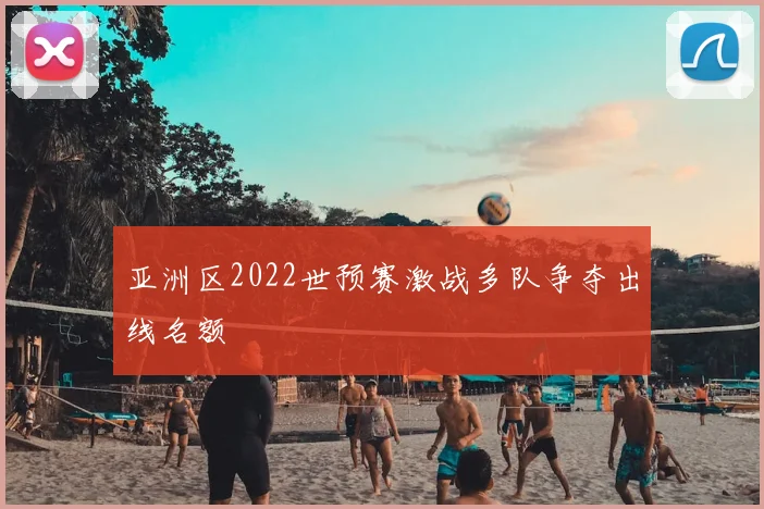 亚洲区2022世预赛激战多队争夺出线名额