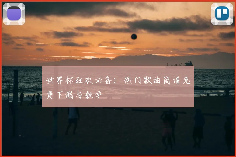 世界杯狂欢必备：热门歌曲筒谱免费下载与教学