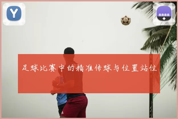 足球比赛中的精准传球与位置站位