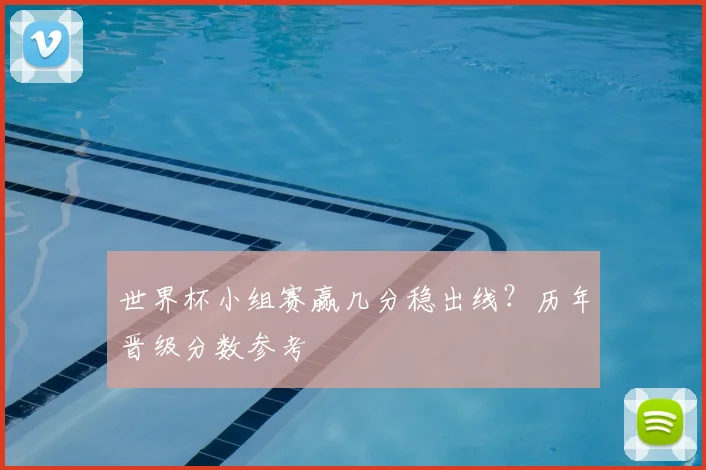 世界杯小组赛赢几分稳出线？历年晋级分数参考
