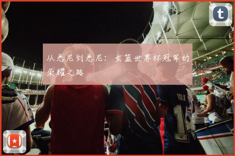 从悉尼到悉尼：女篮世界杯冠军的荣耀之路