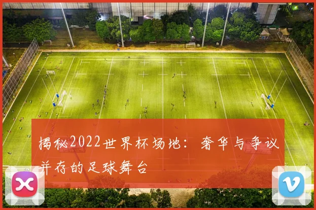 揭秘2022世界杯场地：奢华与争议并存的足球舞台