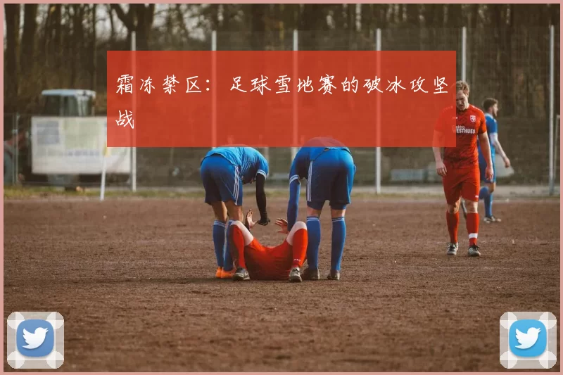 霜冻禁区：足球雪地赛的破冰攻坚战