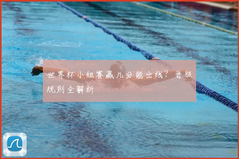 世界杯小组赛赢几分能出线？晋级规则全解析
