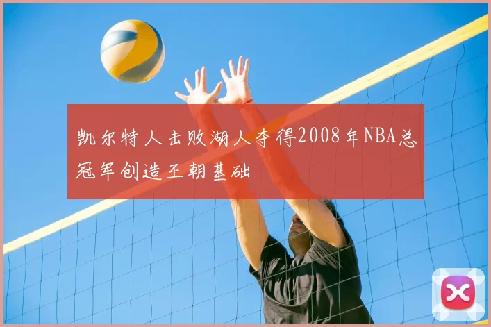 凯尔特人击败湖人夺得2008年NBA总冠军创造王朝基础