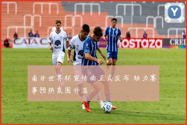 南非世界杯宣传曲正式发布 助力赛事预热氛围升温