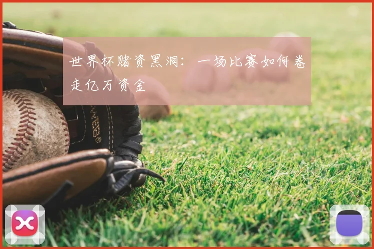 世界杯赌资黑洞:一场比赛如何卷走亿万资金