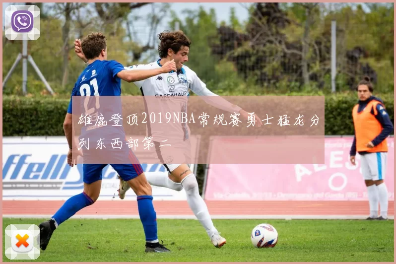 雄鹿登顶2019NBA常规赛勇士猛龙分列东西部第二