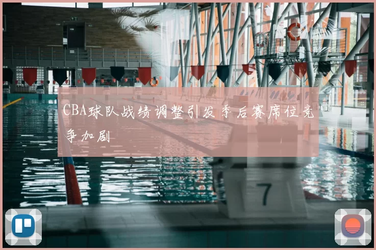 CBA球队战绩调整引发季后赛席位竞争加剧