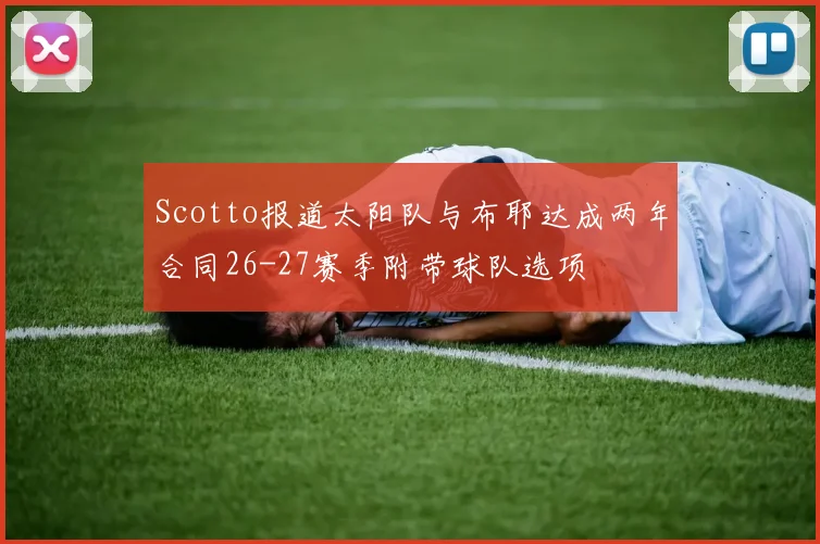 Scotto报道太阳队与布耶达成两年合同26-27赛季附带球队选项