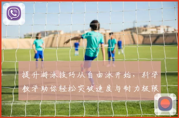 提升游泳技巧从自由泳开始，科学教学助你轻松突破速度与耐力极限