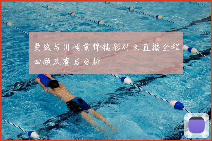 曼城与川崎前锋精彩对决直播全程回顾及赛后分析