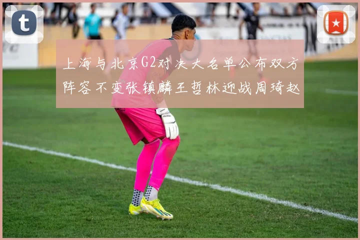 上海与北京G2对决大名单公布双方阵容不变张镇麟王哲林迎战周琦赵睿