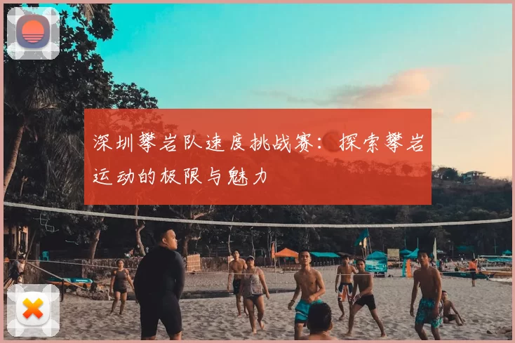 深圳攀岩队速度挑战赛：探索攀岩运动的极限与魅力