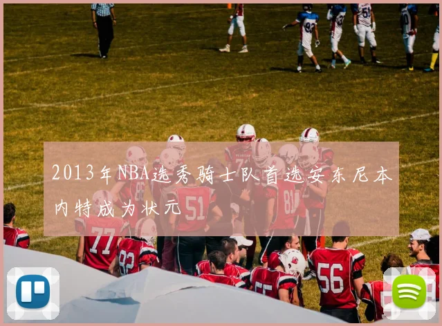 2013年NBA选秀骑士队首选安东尼本内特成为状元