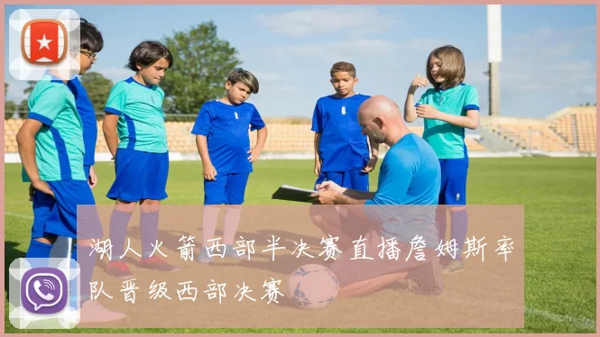 湖人火箭西部半决赛直播詹姆斯率队晋级西部决赛