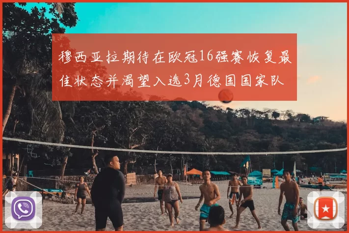 穆西亚拉期待在欧冠16强赛恢复最佳状态并渴望入选3月德国国家队