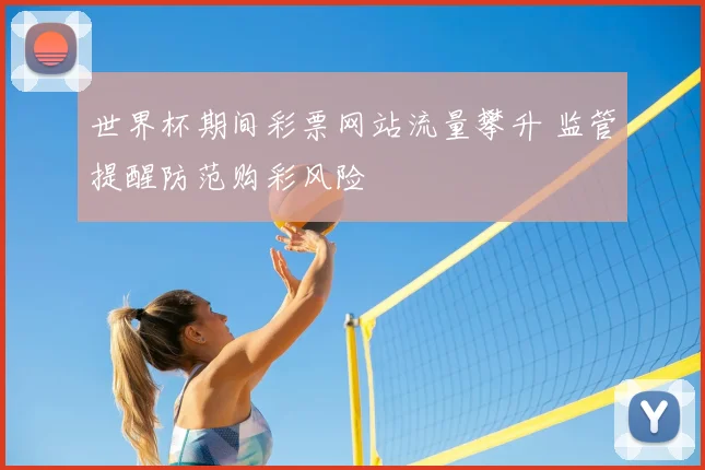 世界杯期间彩票网站流量攀升 监管提醒防范购彩风险