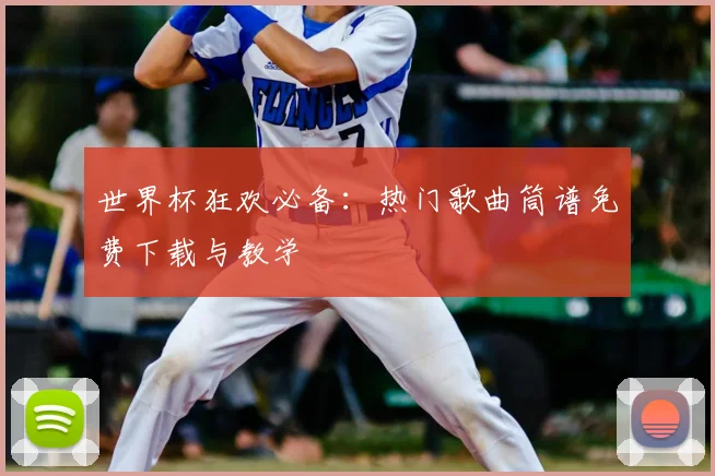 世界杯狂欢必备：热门歌曲筒谱免费下载与教学