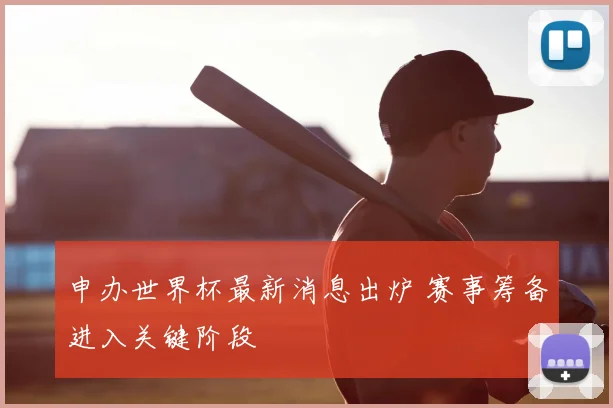 申办世界杯最新消息出炉 赛事筹备进入关键阶段