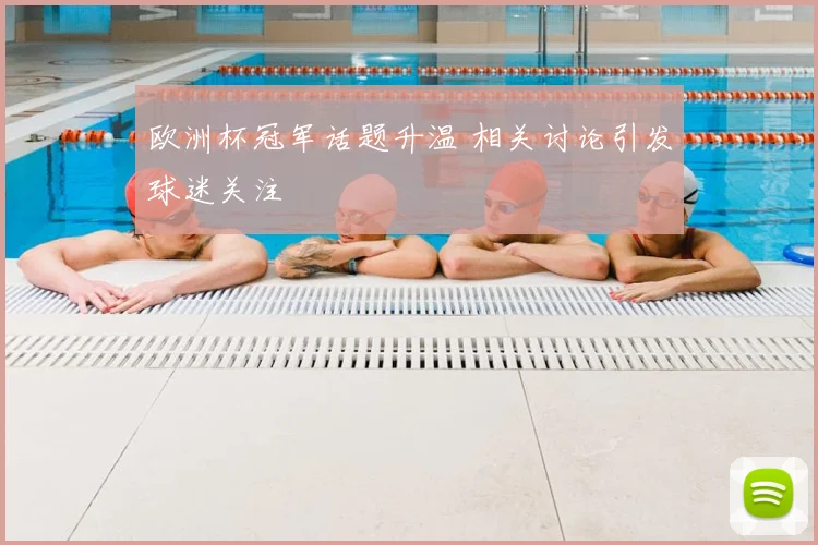 欧洲杯冠军话题升温 相关讨论引发球迷关注
